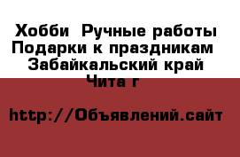 Хобби. Ручные работы Подарки к праздникам. Забайкальский край,Чита г.